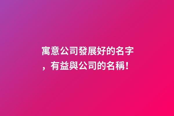 寓意公司發展好的名字，有益與公司的名稱！