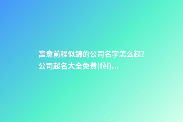 寓意前程似錦的公司名字怎么起？公司起名大全免費(fèi)推薦-第1張-公司起名-玄機(jī)派