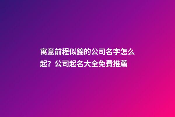 寓意前程似錦的公司名字怎么起？公司起名大全免費推薦-第1張-公司起名-玄機派