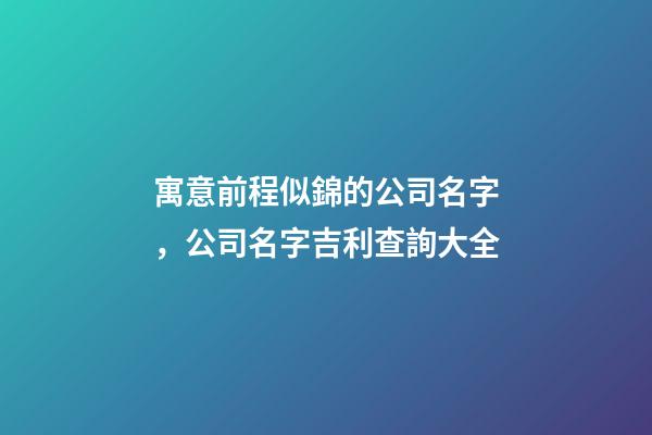 寓意前程似錦的公司名字，公司名字吉利查詢大全-第1張-公司起名-玄機派