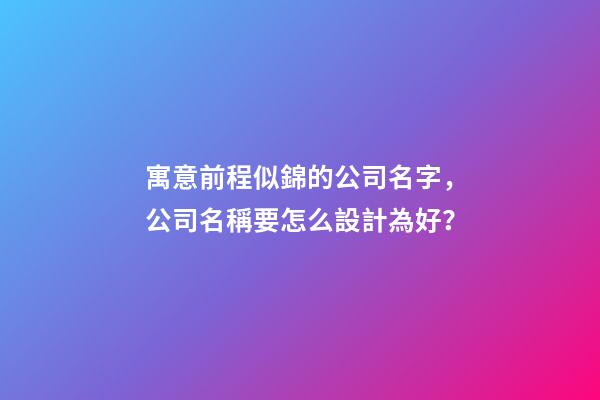 寓意前程似錦的公司名字，公司名稱要怎么設計為好？-第1張-公司起名-玄機派