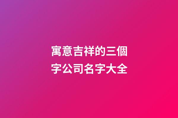 寓意吉祥的三個字公司名字大全