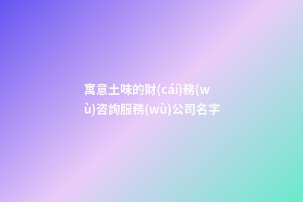 寓意土味的財(cái)務(wù)咨詢服務(wù)公司名字-第1張-公司起名-玄機(jī)派