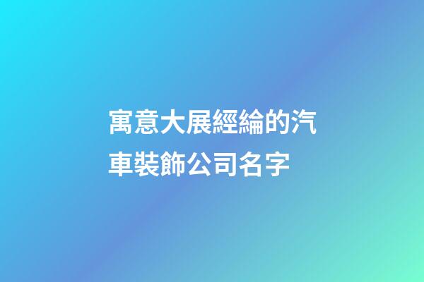 寓意大展經綸的汽車裝飾公司名字