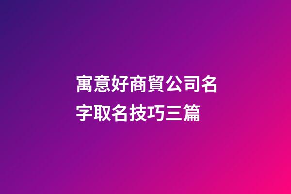 寓意好商貿公司名字取名技巧三篇-第1張-公司起名-玄機派