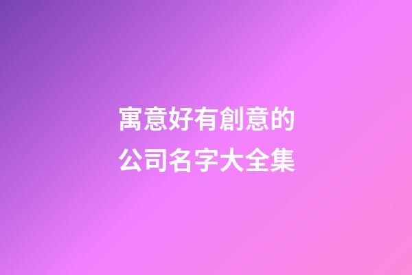 寓意好有創意的公司名字大全集-第1張-公司起名-玄機派