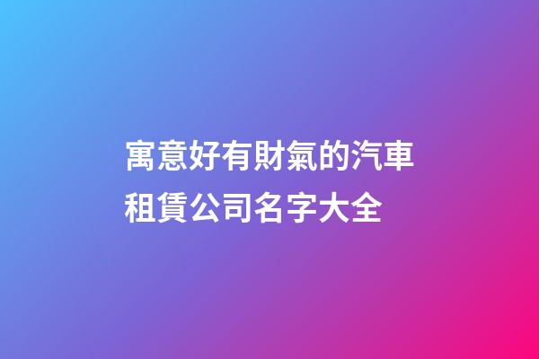 寓意好有財氣的汽車租賃公司名字大全