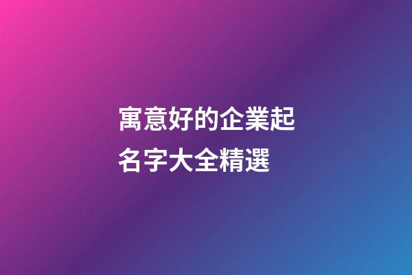 寓意好的企業起名字大全精選-第1張-公司起名-玄機派