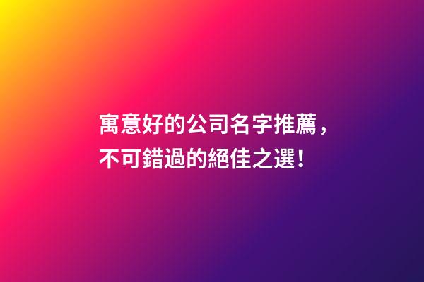 寓意好的公司名字推薦，不可錯過的絕佳之選！