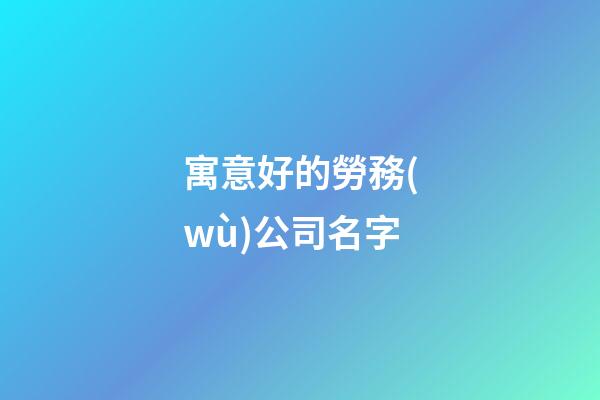 寓意好的勞務(wù)公司名字-第1張-公司起名-玄機(jī)派