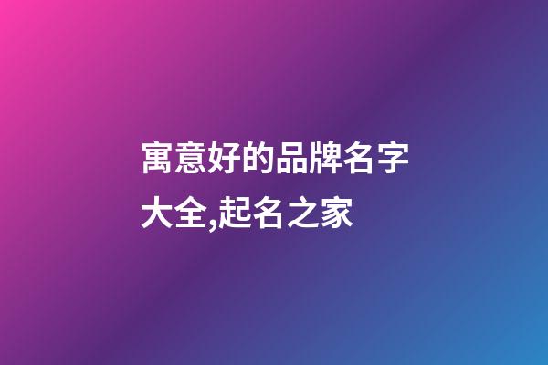 寓意好的品牌名字大全,起名之家-第1張-商標起名-玄機派