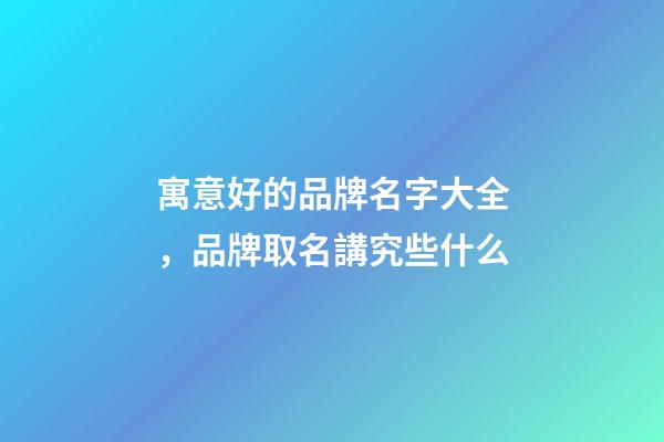 寓意好的品牌名字大全，品牌取名講究些什么-第1張-商標(biāo)起名-玄機(jī)派