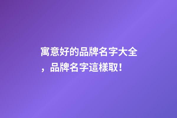 寓意好的品牌名字大全，品牌名字這樣取！-第1張-商標起名-玄機派