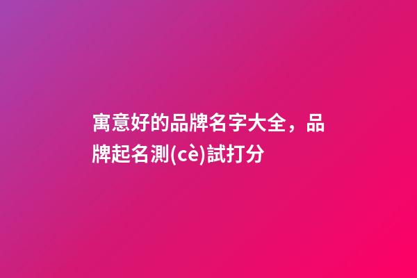 寓意好的品牌名字大全，品牌起名測(cè)試打分