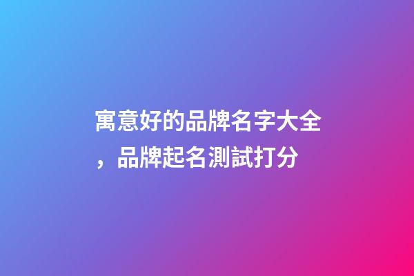 寓意好的品牌名字大全，品牌起名測試打分