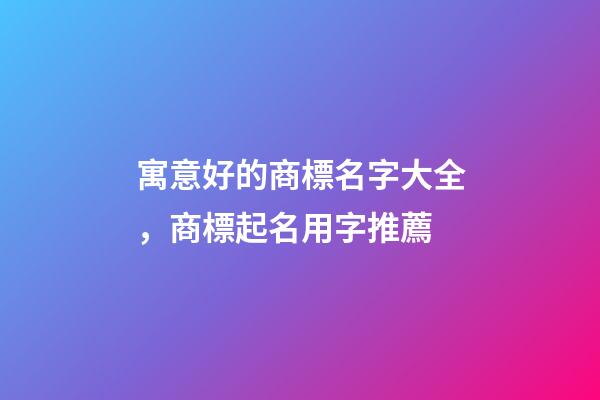 寓意好的商標名字大全，商標起名用字推薦-第1張-商標起名-玄機派