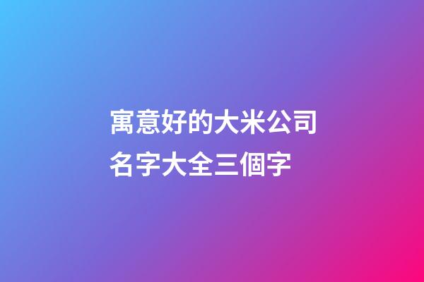 寓意好的大米公司名字大全三個字-第1張-公司起名-玄機派