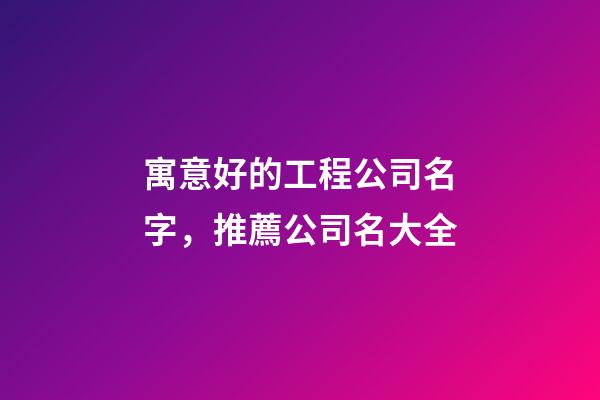 寓意好的工程公司名字，推薦公司名大全-第1張-公司起名-玄機(jī)派