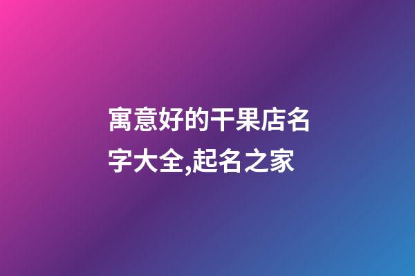 寓意好的干果店名字大全,起名之家-第1張-店鋪起名-玄機派