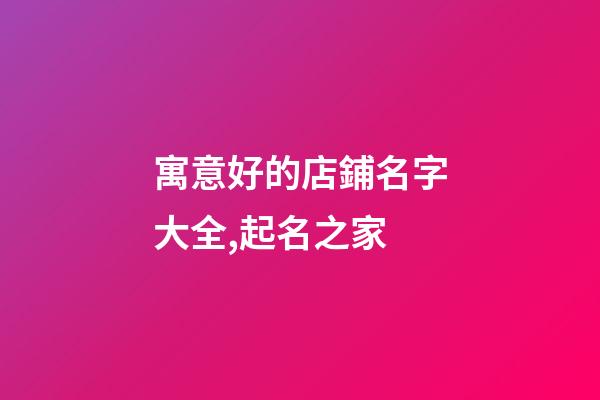 寓意好的店鋪名字大全,起名之家-第1張-店鋪起名-玄機派