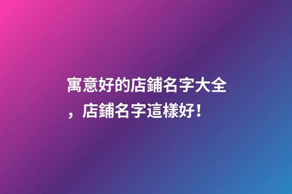 寓意好的店鋪名字大全，店鋪名字這樣好！
