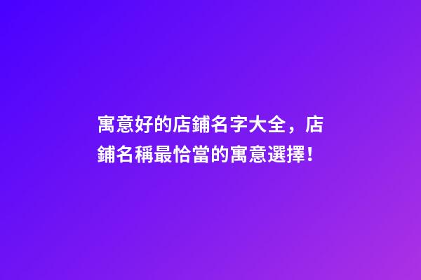 寓意好的店鋪名字大全，店鋪名稱最恰當的寓意選擇！