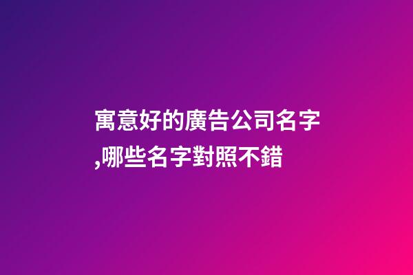 寓意好的廣告公司名字,哪些名字對照不錯-第1張-公司起名-玄機派