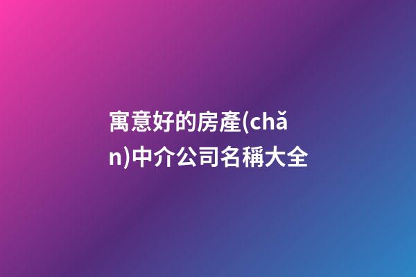 寓意好的房產(chǎn)中介公司名稱大全-第1張-公司起名-玄機派