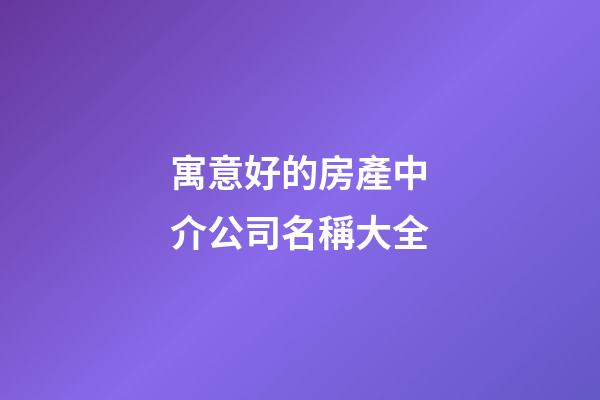 寓意好的房產中介公司名稱大全-第1張-公司起名-玄機派
