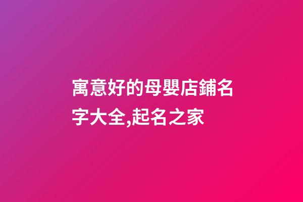 寓意好的母嬰店鋪名字大全,起名之家-第1張-店鋪起名-玄機(jī)派