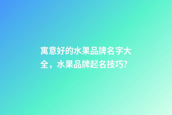 寓意好的水果品牌名字大全，水果品牌起名技巧？-第1張-商標起名-玄機派