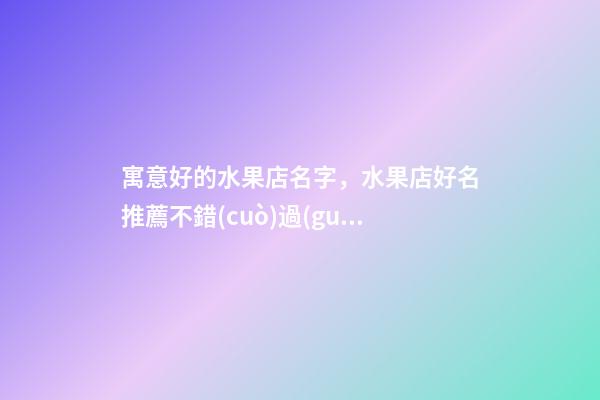 寓意好的水果店名字，水果店好名推薦不錯(cuò)過(guò)！-第1張-店鋪起名-玄機(jī)派