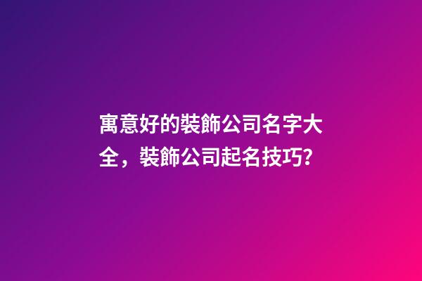 寓意好的裝飾公司名字大全，裝飾公司起名技巧？-第1張-公司起名-玄機(jī)派