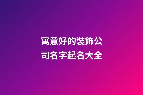 寓意好的裝飾公司名字起名大全-第1張-公司起名-玄機派