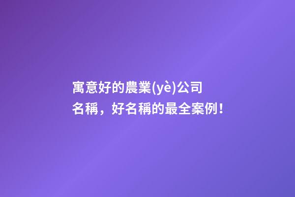 寓意好的農業(yè)公司名稱，好名稱的最全案例！