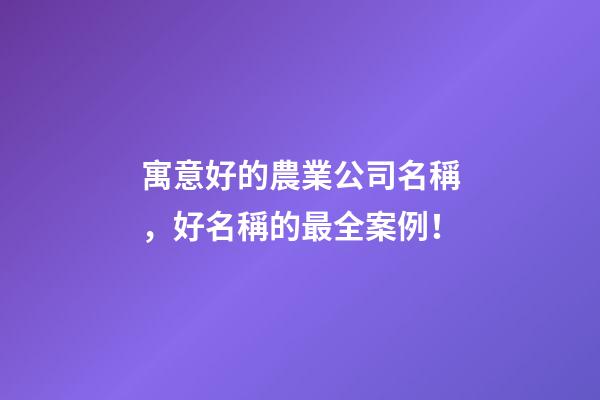 寓意好的農業公司名稱，好名稱的最全案例！