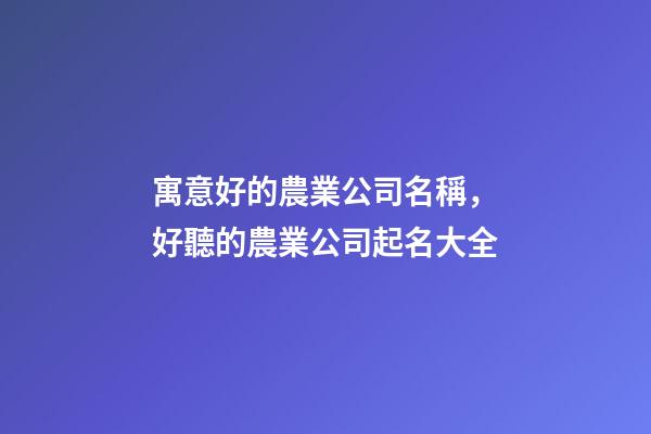 寓意好的農業公司名稱，好聽的農業公司起名大全