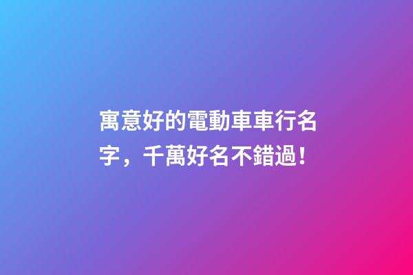 寓意好的電動車車行名字，千萬好名不錯過！-第1張-公司起名-玄機派