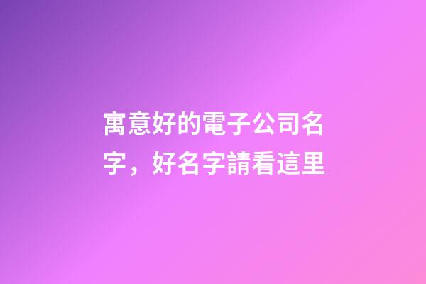 寓意好的電子公司名字，好名字請看這里