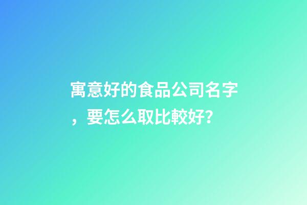 寓意好的食品公司名字，要怎么取比較好？