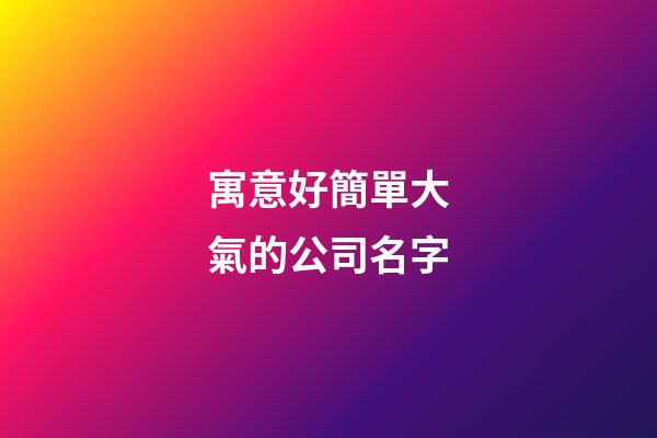 寓意好簡單大氣的公司名字-第1張-公司起名-玄機派