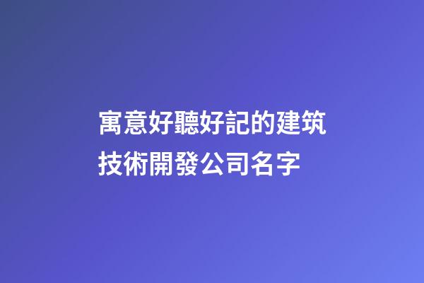 寓意好聽好記的建筑技術開發公司名字-第1張-公司起名-玄機派