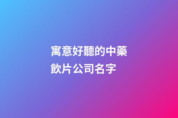 寓意好聽的中藥飲片公司名字-第1張-公司起名-玄機派