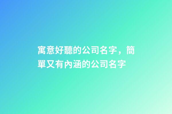 寓意好聽的公司名字，簡單又有內涵的公司名字-第1張-公司起名-玄機派