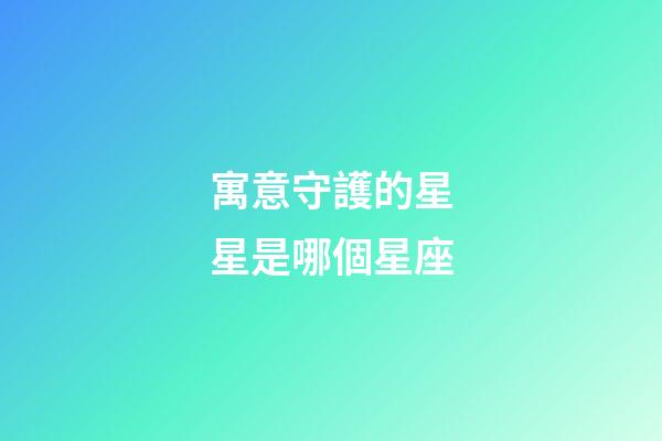 寓意守護的星星是哪個星座-第1張-星座運勢-玄機派