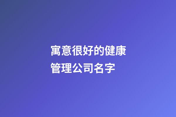 寓意很好的健康管理公司名字-第1張-公司起名-玄機派