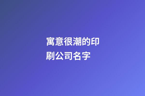 寓意很潮的印刷公司名字-第1張-公司起名-玄機派