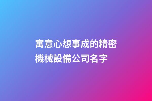 寓意心想事成的精密機械設備公司名字-第1張-公司起名-玄機派