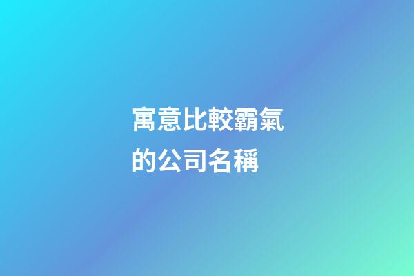 寓意比較霸氣的公司名稱-第1張-公司起名-玄機派