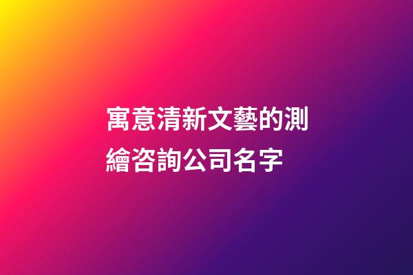 寓意清新文藝的測繪咨詢公司名字-第1張-公司起名-玄機派